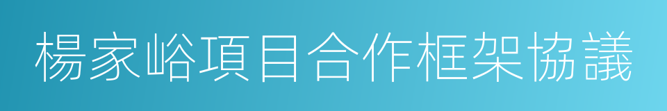 楊家峪項目合作框架協議的同義詞