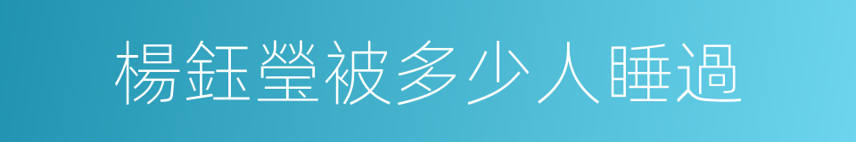 楊鈺瑩被多少人睡過的同義詞