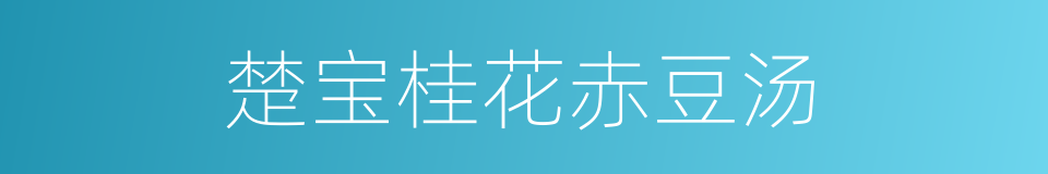 楚宝桂花赤豆汤的意思