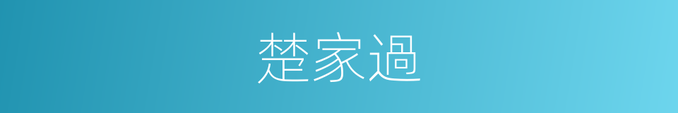 楚家過的同義詞