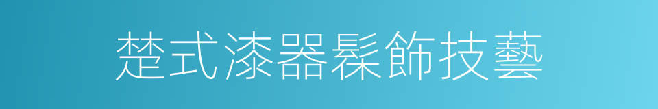 楚式漆器髹飾技藝的同義詞