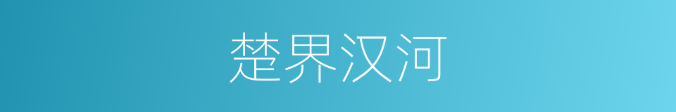 楚界汉河的意思