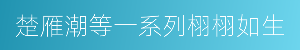 楚雁潮等一系列栩栩如生的同义词