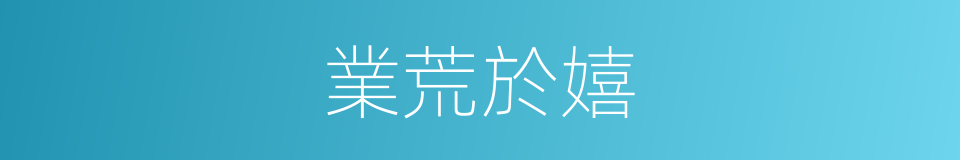 業荒於嬉的意思