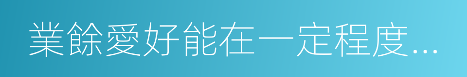 業餘愛好能在一定程度上反映應聘者的性格的同義詞