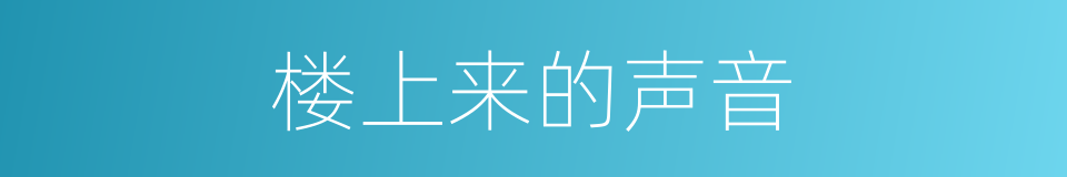 楼上来的声音的同义词