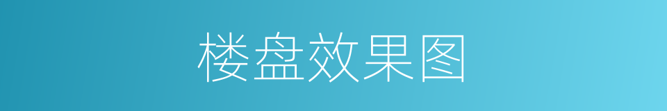楼盘效果图的同义词