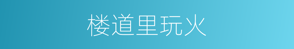 楼道里玩火的同义词