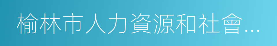 榆林市人力資源和社會保障局的同義詞