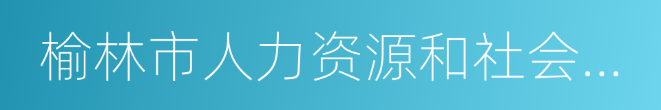 榆林市人力资源和社会保障局的同义词