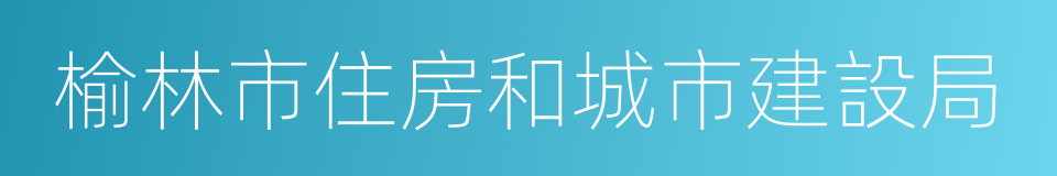 榆林市住房和城市建設局的同義詞