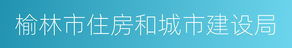 榆林市住房和城市建设局的同义词