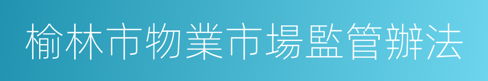 榆林市物業市場監管辦法的同義詞