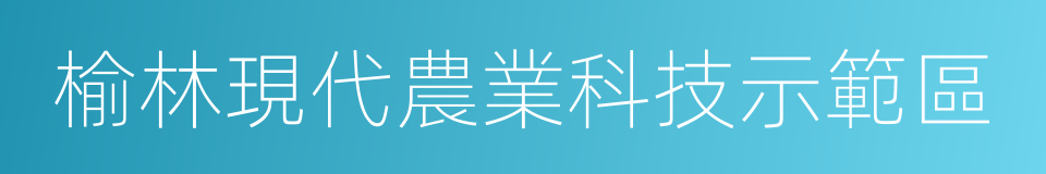 榆林現代農業科技示範區的同義詞