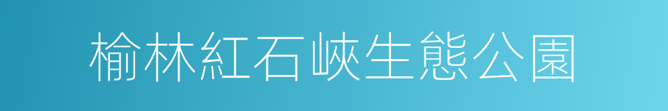 榆林紅石峽生態公園的同義詞