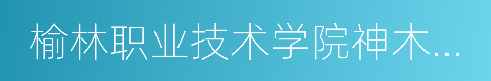 榆林职业技术学院神木校区的同义词