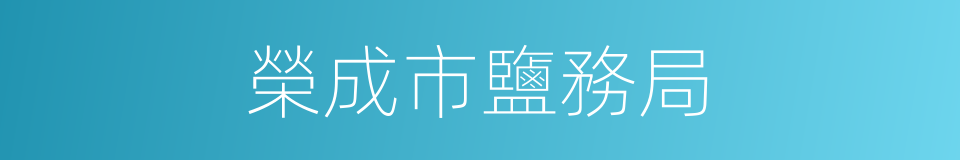 榮成市鹽務局的同義詞