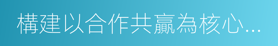 構建以合作共贏為核心的新型國際關系的同義詞