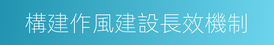 構建作風建設長效機制的同義詞