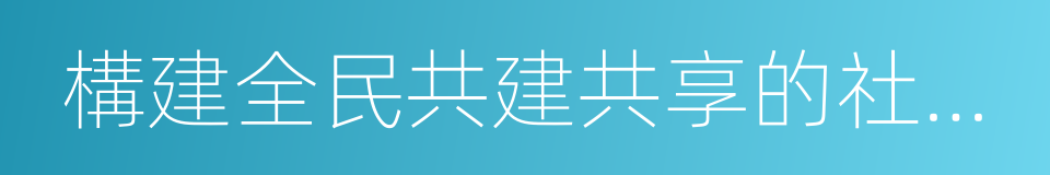 構建全民共建共享的社會治理格局的同義詞