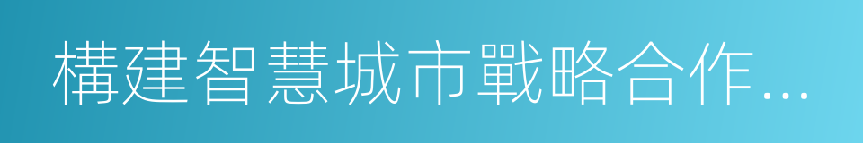 構建智慧城市戰略合作框架協議的同義詞