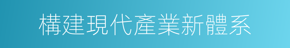 構建現代產業新體系的同義詞