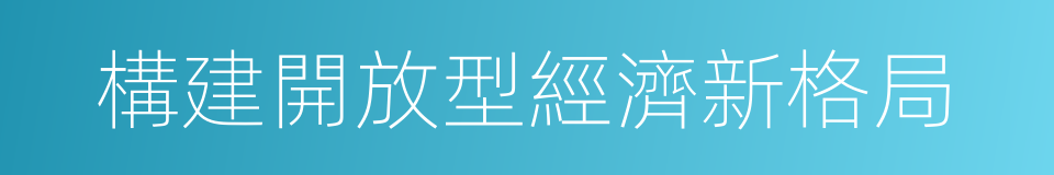 構建開放型經濟新格局的同義詞