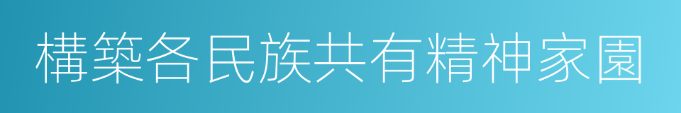 構築各民族共有精神家園的同義詞