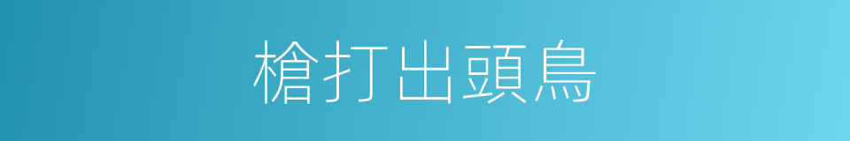 槍打出頭鳥的意思