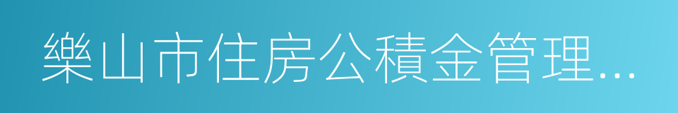 樂山市住房公積金管理中心的同義詞