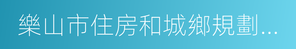 樂山市住房和城鄉規劃建設局的同義詞