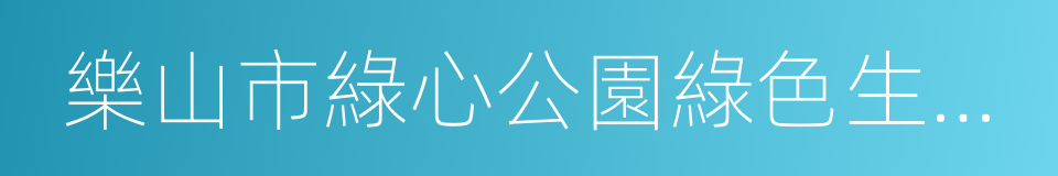 樂山市綠心公園綠色生態整治規劃的同義詞