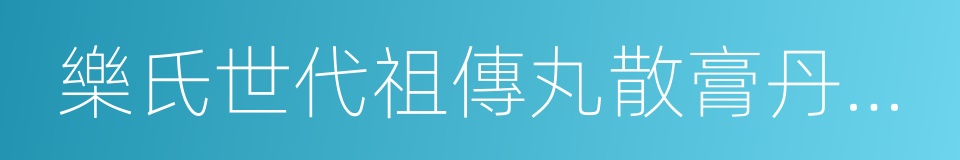 樂氏世代祖傳丸散膏丹下料配方的同義詞