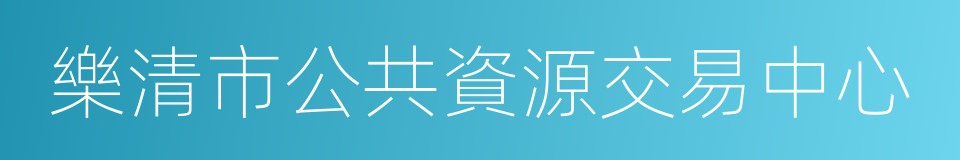 樂清市公共資源交易中心的同義詞