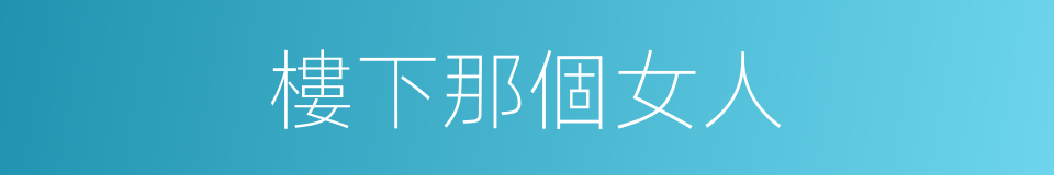 樓下那個女人的同義詞
