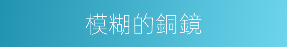模糊的銅鏡的同義詞