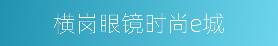 横岗眼镜时尚e城的同义词