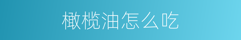 橄榄油怎么吃的同义词