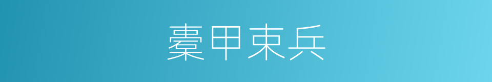 橐甲束兵的意思