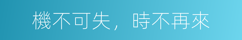 機不可失，時不再來的意思