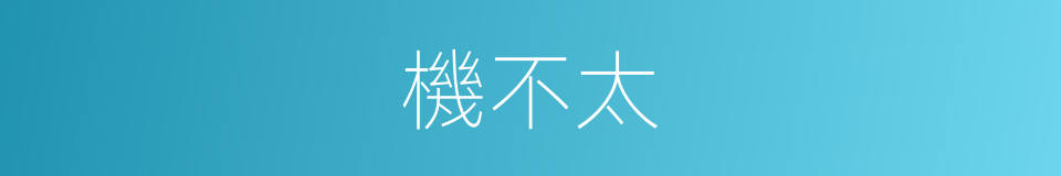 機不太的同義詞