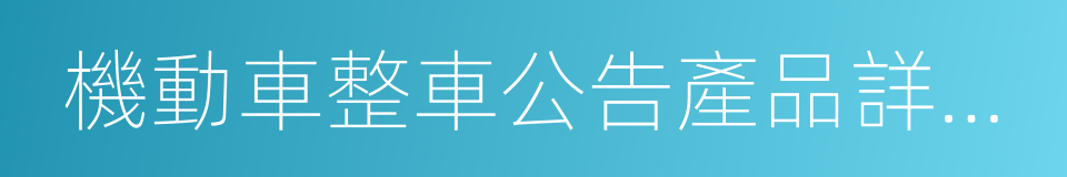 機動車整車公告產品詳細信息的同義詞