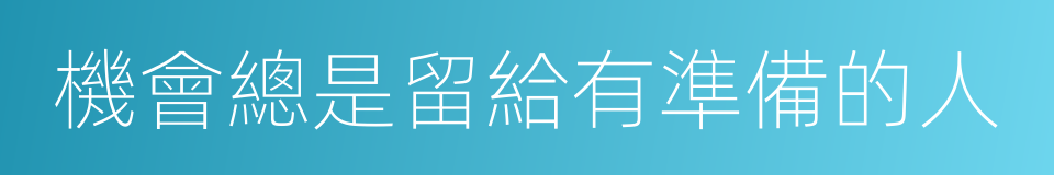 機會總是留給有準備的人的同義詞