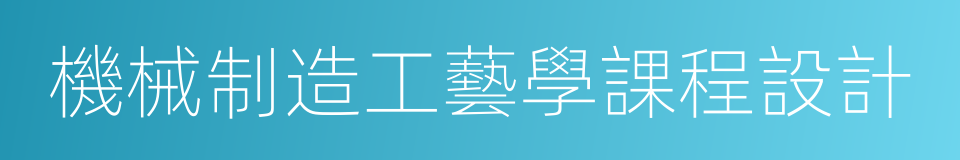 機械制造工藝學課程設計的同義詞