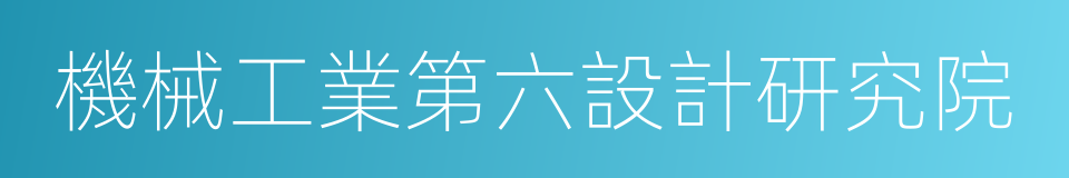 機械工業第六設計研究院的同義詞