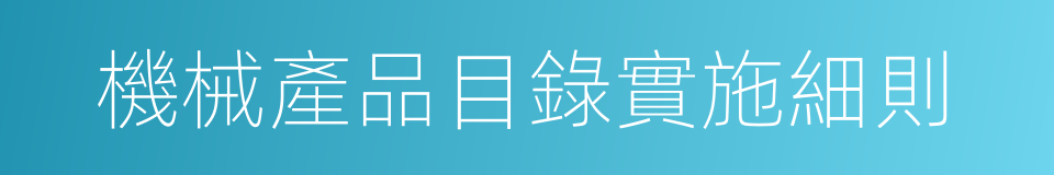 機械產品目錄實施細則的同義詞