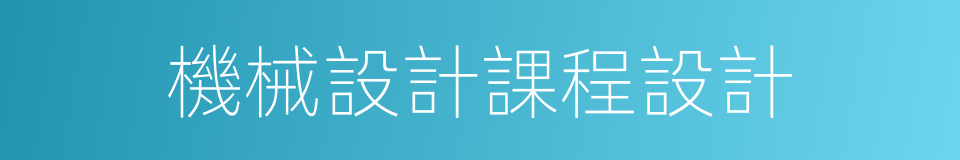 機械設計課程設計的同義詞