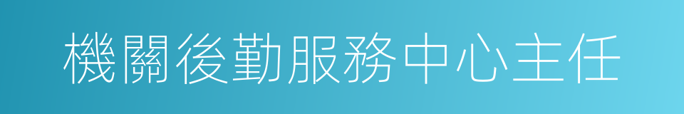 機關後勤服務中心主任的同義詞