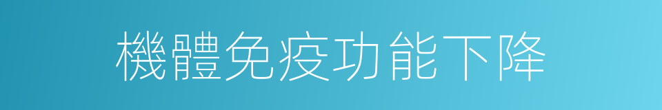 機體免疫功能下降的同義詞