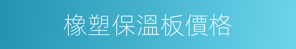 橡塑保溫板價格的同義詞